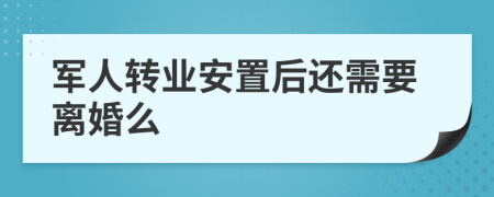 军人转业安置后还需要离婚么