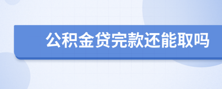 公积金贷完款还能取吗