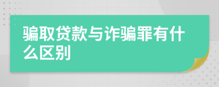 骗取贷款与诈骗罪有什么区别