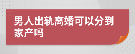 男人出轨离婚可以分到家产吗