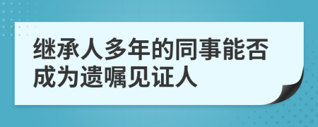 继承人多年的同事能否成为遗嘱见证人