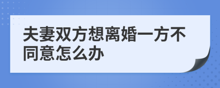 夫妻双方想离婚一方不同意怎么办