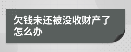 欠钱未还被没收财产了怎么办