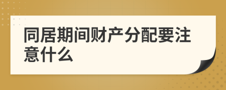 同居期间财产分配要注意什么