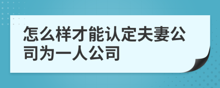 怎么样才能认定夫妻公司为一人公司