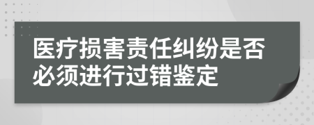 医疗损害责任纠纷是否必须进行过错鉴定