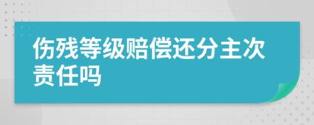 伤残等级赔偿还分主次责任吗