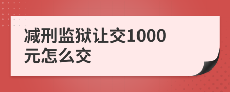 减刑监狱让交1000元怎么交