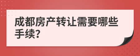 成都房产转让需要哪些手续？