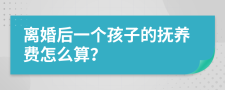 离婚后一个孩子的抚养费怎么算？