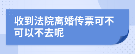 收到法院离婚传票可不可以不去呢