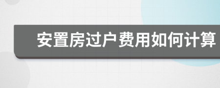 安置房过户费用如何计算