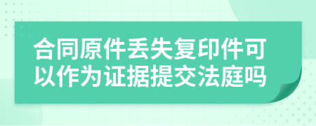 合同原件丢失复印件可以作为证据提交法庭吗