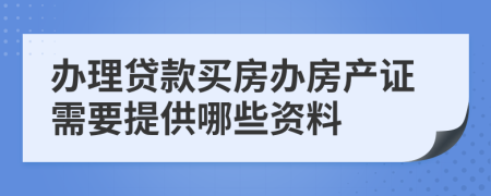 办理贷款买房办房产证需要提供哪些资料