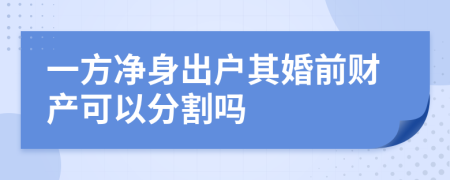 一方净身出户其婚前财产可以分割吗