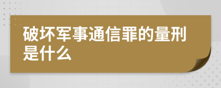 破坏军事通信罪的量刑是什么