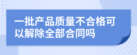 一批产品质量不合格可以解除全部合同吗