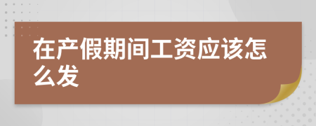 在产假期间工资应该怎么发