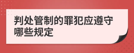 判处管制的罪犯应遵守哪些规定