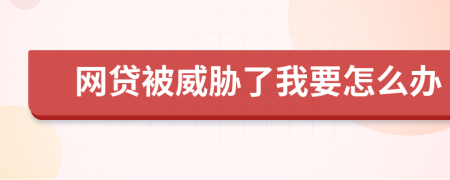 网贷被威胁了我要怎么办