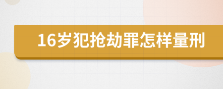 16岁犯抢劫罪怎样量刑