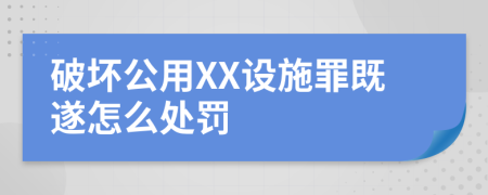 破坏公用XX设施罪既遂怎么处罚