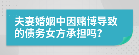 夫妻婚姻中因赌博导致的债务女方承担吗？