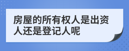 房屋的所有权人是出资人还是登记人呢