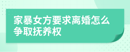 家暴女方要求离婚怎么争取抚养权