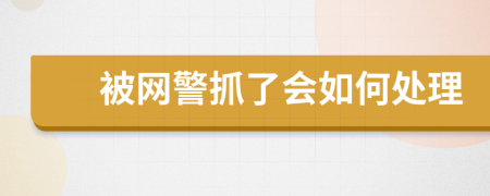 被网警抓了会如何处理