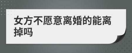 女方不愿意离婚的能离掉吗