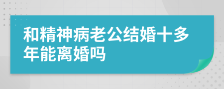 和精神病老公结婚十多年能离婚吗