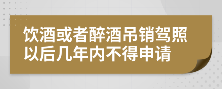 饮酒或者醉酒吊销驾照以后几年内不得申请