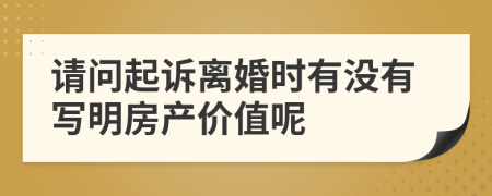 请问起诉离婚时有没有写明房产价值呢