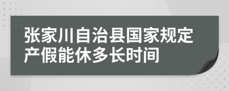 张家川自治县国家规定产假能休多长时间