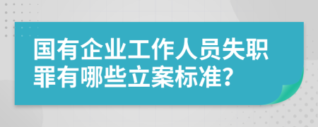 国有企业工作人员失职罪有哪些立案标准？