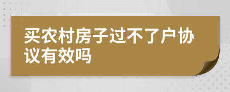 买农村房子过不了户协议有效吗