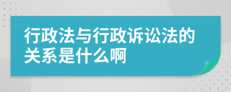 行政法与行政诉讼法的关系是什么啊