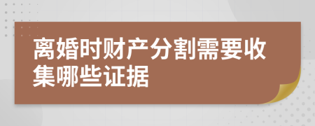 离婚时财产分割需要收集哪些证据