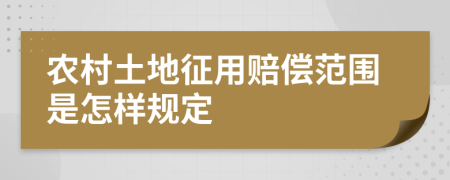 农村土地征用赔偿范围是怎样规定