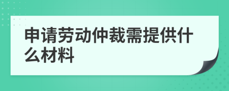 申请劳动仲裁需提供什么材料