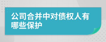 公司合并中对债权人有哪些保护