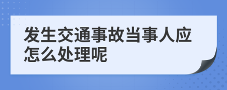 发生交通事故当事人应怎么处理呢