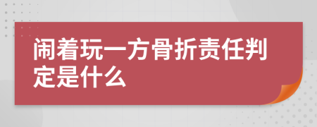 闹着玩一方骨折责任判定是什么
