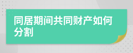 同居期间共同财产如何分割