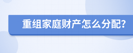 重组家庭财产怎么分配？