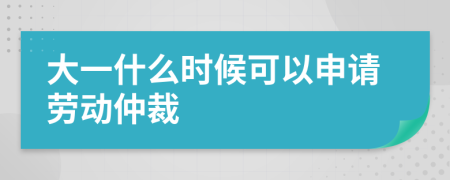 大一什么时候可以申请劳动仲裁