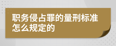 职务侵占罪的量刑标准怎么规定的