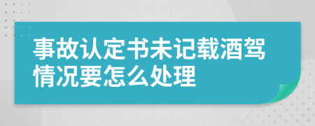 事故认定书未记载酒驾情况要怎么处理