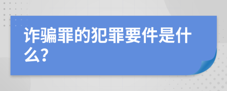 诈骗罪的犯罪要件是什么？